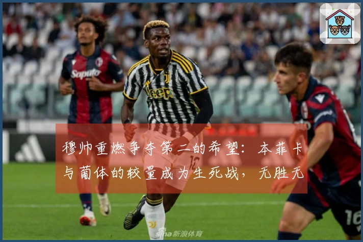 穆帅重燃争夺第二的希望：本菲卡与葡体的较量成为生死战，无胜无缘欧冠