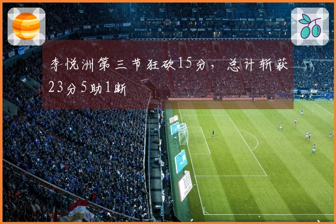 李悦洲第三节狂砍15分，总计斩获23分5助1断