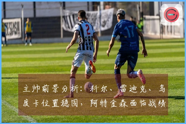 主帅前景分析:科尔、雷迪克、乌度卡位置稳固,阿特金森面临战绩挑战