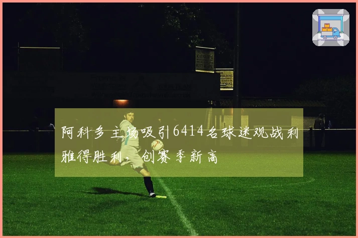 阿科多主场吸引6414名球迷观战利雅得胜利，创赛季新高