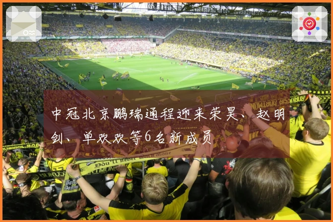 中冠北京鹏瑞通程迎来荣昊、赵明剑、单欢欢等6名新成员