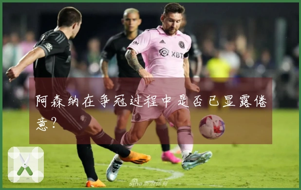 阿森纳在争冠过程中是否已显露倦意？