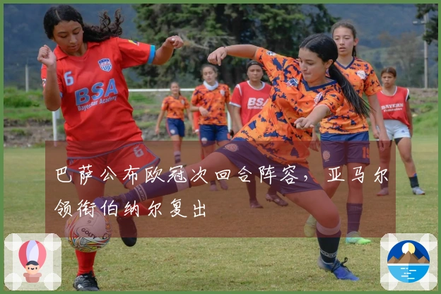 巴萨公布欧冠次回合阵容，亚马尔领衔伯纳尔复出