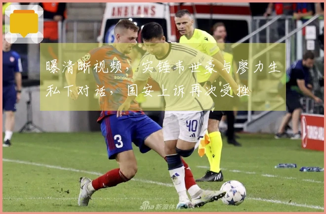 曝清晰视频，实锤韦世豪与廖力生私下对话，国安上诉再次受挫