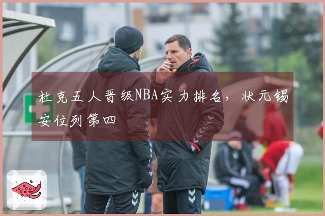杜克五人晋级NBA实力排名，状元锡安位列第四