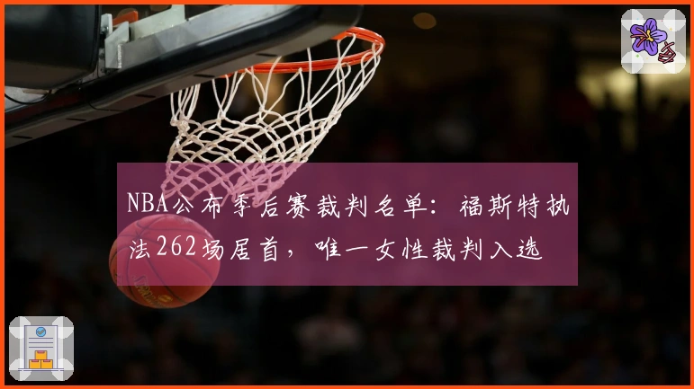 NBA公布季后赛裁判名单：福斯特执法262场居首，唯一女性裁判入选