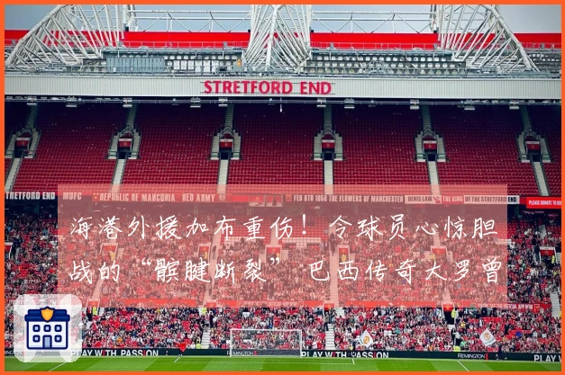 海港外援加布重伤！令球员心惊胆战的“髌腱断裂” 巴西传奇大罗曾屡次经历