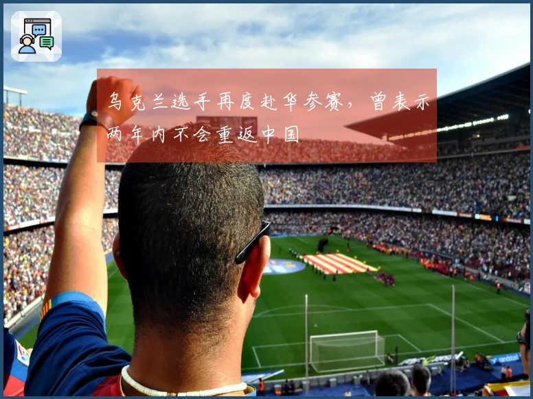 乌克兰选手再度赴华参赛，曾表示两年内不会重返中国