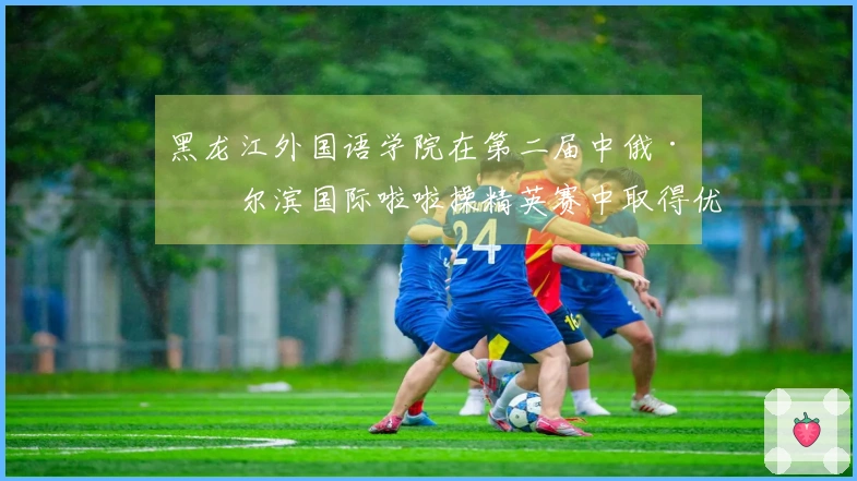 黑龙江外国语学院在第二届中俄·哈尔滨国际啦啦操精英赛中取得优异成绩