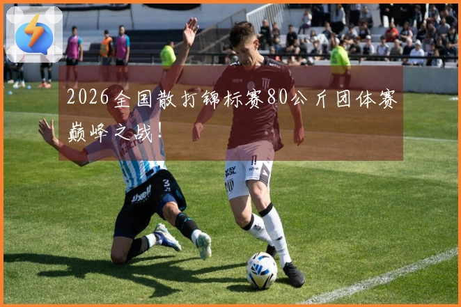 2026全国散打锦标赛80公斤团体赛巅峰之战！