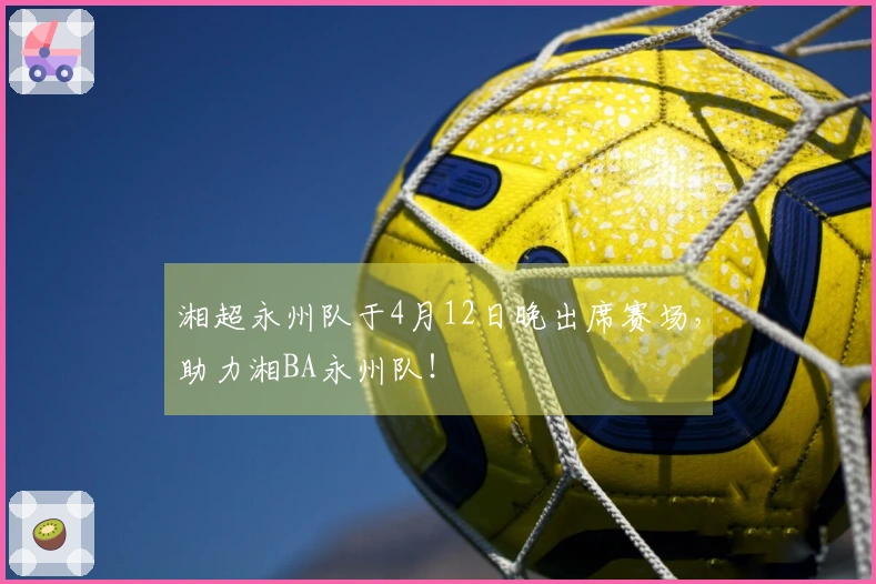 湘超永州队于4月12日晚出席赛场，助力湘BA永州队！