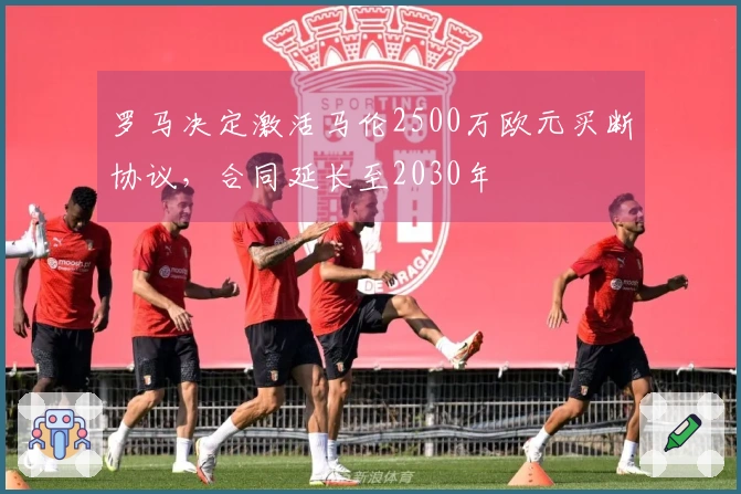 罗马决定激活马伦2500万欧元买断协议，合同延长至2030年