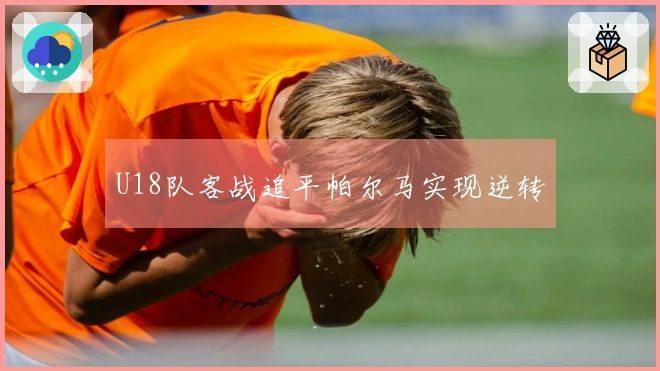 U18队客战追平帕尔马实现逆转