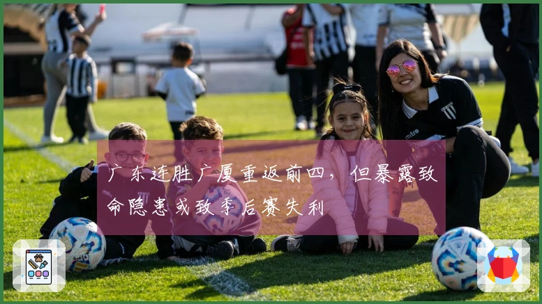 广东连胜广厦重返前四，但暴露致命隐患或致季后赛失利