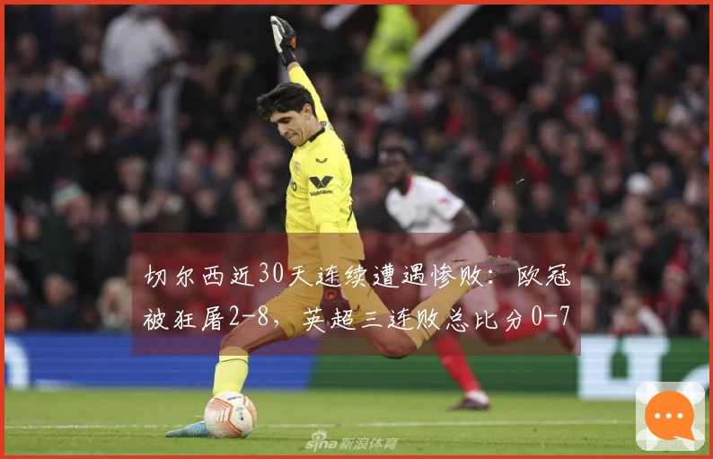 切尔西近30天连续遭遇惨败：欧冠被狂屠2-8，英超三连败总比分0-7